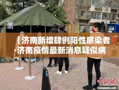 【济南新增肆例阳性感染者·济南疫情最新消息疑似病例】