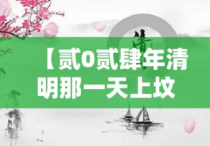 【贰0贰肆年清明那一天上坟好吗,贰0贰肆年清明节后首个周末祭祀】