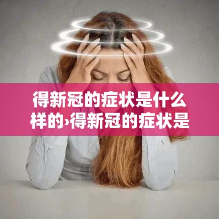 得新冠的症状是什么样的›得新冠的症状是什么样的呢