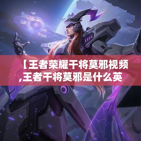 【王者荣耀干将莫邪视频,王者干将莫邪是什么英雄】