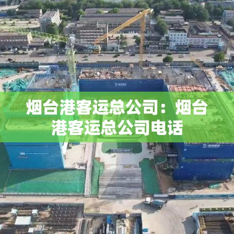 烟台港客运总公司：烟台港客运总公司电话