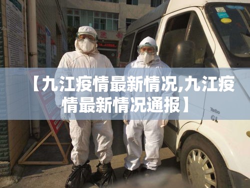【九江疫情最新情况,九江疫情最新情况通报】