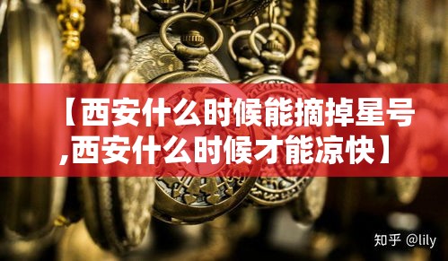 【西安什么时候能摘掉星号,西安什么时候才能凉快】